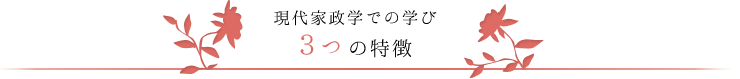 現代家政学での学び　３つの特徴