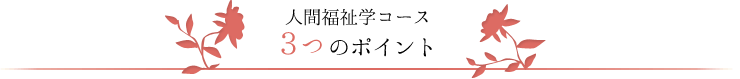 人間福祉学コース　３つのポイント