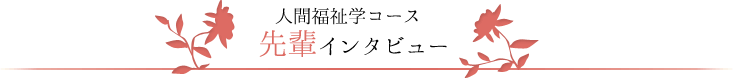 人間福祉学コース　先輩インタビュー