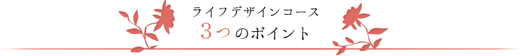 ライフデザインコース　３つのポイント