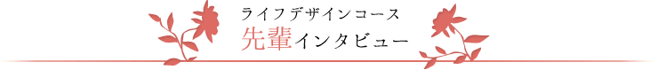 ライフデザインコース　先輩インタビュー