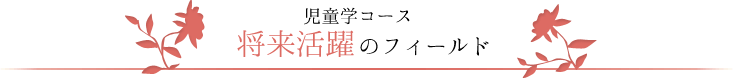 児童学コース　将来活躍のフィールド